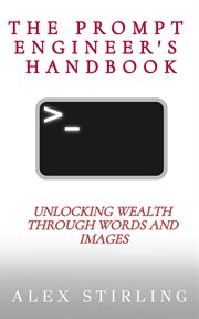 The Prompt Engineer's Handbook : Unlocking Wealth through Words and Images cover image