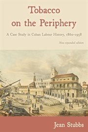 Tobacco on the Periphery : A Case Study in Cuban Labour History, 1860-1958 cover image