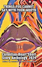 Things You Cannot Say With Your Mouth : Carnelian Heart Short Story Anthology 2024 cover image