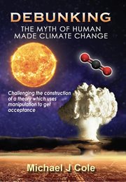 Debunking the myth of human made climate change. Challenging the Construction of a theory which uses manipulation to gain acceptance cover image