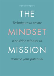The mindset mission. Techniques To Create A Positive Mindset To Achieve Your Potential cover image