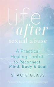 Life after sexual abuse. A Practical Healing Toolkit to Reconnect Mind, Body & Soul cover image
