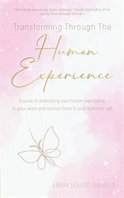 Transforming through the human experience. A Guide to Embodying Your Human Experience, to Grow, Learn and Connect Back to Your Authentic Self cover image