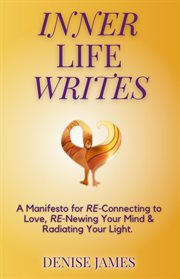 Inner life writes : A Manifesto for RE-Connecting to Love, RE-Newing Your Mind & Radiating Your Light cover image
