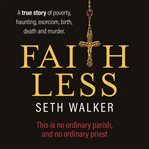 Faithless : a true story of poverty, haunting, exorcism, birth, death and murder cover image