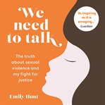 WE NEED TO TALK : the truth about sexual violence and my fight for justice cover image