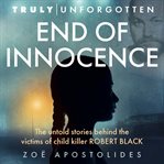 END OF INNOCENCE : the untold stories behind the victims of child killer robert black cover image