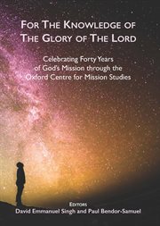 For the Knowledge of the Glory of the Lord : Celebrating 40 Years of God's Mission through the Oxford Centre for Mission Studies cover image