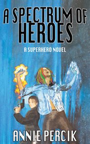 A spectrum of heroes : A Superhero Novel cover image