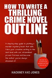 How to write a thrilling crime novel outline : A Step-By-Step Guide To Plotting A Murder Mystery Book That Sells. Take Your Creative Writing To The cover image