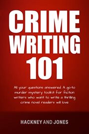 Crime writing 101 : All Your Questions Answered. A Go-To Murder Mystery Toolkit For Fiction Writers Who Want To Write A cover image