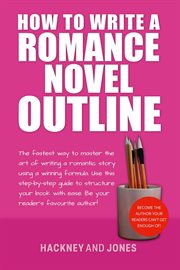 How to write a romance novel outline : The Fastest Way To Master The Art Of Writing A Romantic Story Using A Winning Formula cover image