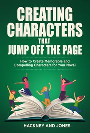 Creating characters that jump off the page : How To Create Memorable And Compelling Characters For Your Novel cover image