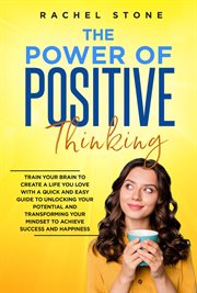 The power of positive thinking : Train Your Brain To Create A Life You Love cover image
