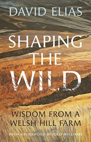 SHAPING THE WILD : wisdom from a welsh hill farm cover image