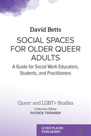 Social Spaces for Older Queer Adults : A Guide for Social Work Educators, Students, and Practitioners. Queer and LGBT+ Studies cover image
