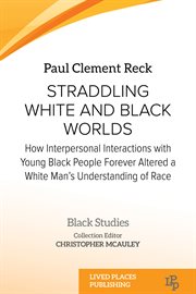 Straddling White and Black Worlds : How Interpersonal Interactions with Young Black People Forever Altered a White Man's Understanding o. Black Studies cover image