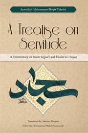 A treatise on servitude : a commentary on Imam Sajjad's Risalat al-Huquq cover image