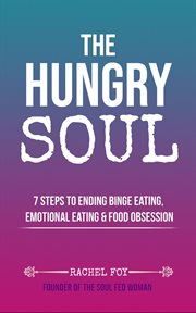 The hungry soul : 7 steps to ending binge eating, emotional eating & food obsession cover image