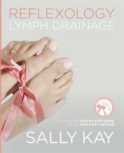 Reflexology lymph drainage : illustrated step by step guide to the Sally Kay method cover image