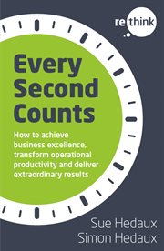 Every Second Counts : How to achieve business excellence, transform operational productivity and deliver extraordinary res cover image