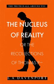 The nucleus of reality. or the Recollections of Thomas P- cover image