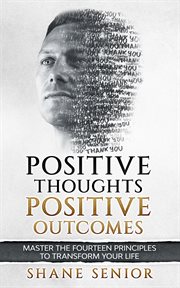 Positive thoughts positive outcomes. Master the fourteen principles to transform your life cover image