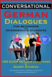 Conversational german dialogues for beginners and intermediate students. 100 German Conversations and Short Stories Conversational German Language Learning Books - Book 1 cover image