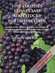 Vine varieties, clones and rootstocks for UK vineyards : a guide to the varieties of grape vine, clones and rootstocks suitable for wine production in Great Britain and other cool climates cover image