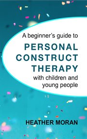 A beginner's guide to personal construct therapy with children and young people cover image