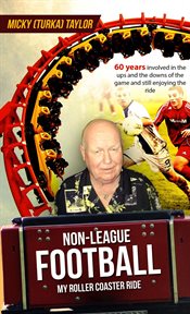 Non-league football a roller coaster ride to beat any. 60 Years Involved in the UPS and the Downs, and Still Enjoying the Ride! cover image