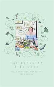 Eat georgian feel good. Vegan and Vegetarian Recipes from Helena cover image