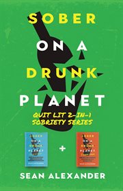 Sober on a Drunk Planet : Quit Lit 2-In-1 Sobriety Series. An Uncommon Alcohol Self-Help Guide For Sober Curious Through To Alcohol Addiction Recovery cover image
