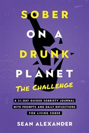 Sober on a Drunk Planet : The Challenge. A 31-Day Guided Sobriety Journal With Prompts and Daily Reflections for Living Sober. Quit Lit cover image