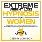 Extreme Weight Loss Hypnosis for Women : Natural & Rapid Fat Burn Using Self-Hypnosis, Guided Meditations & Positive Affirmations + Overcome cover image