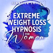 Extreme Weight Loss Hypnosis for Women : Self-Hypnotic Gastric Band, Guided Meditations & Affirmations For Rapid Fat Burn, Mindful Eating Hab cover image