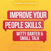 Improve Your People Skills, Witty Banter & Small Talk : Develop Effective Communication Abilities, Overcome Awkwardness, Talk To Anyone, Make Friends & Crea cover image