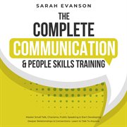 The Complete Communication & People Skills Training : Master Small Talk, Charisma, Public Speaking & Start Developing Deeper Relationships & Connections- cover image