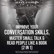 Improve Your Conversation Skills, Master Small Talk & Read People Like a Book (2 in 1) : How To Talk To Anyone, Improve Your Social Skills & Protect Against Dark Psychology cover image