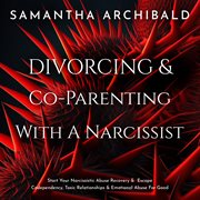 Divorcing & Co-parenting With a Narcissist : Start Your Narcissistic Abuse Recovery & Escape Codependency, Toxic Relationships & Emotional Abuse cover image