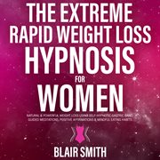 the Extreme Rapid Weight Loss Hypnosis for Women : Natural & Powerful Weight Loss Using Self-Hypnotic Gastric Band, Guided Meditations, Positive Affirm cover image