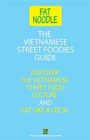 The Vietnamese Street Foodies Guide : Discover the Vietnamese Street Food Culture and Eat Like a Local. Fat Noodle Vietnamese Guides cover image