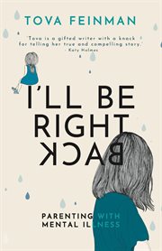 I'll Be Right Back : Parenting With Mental Illness cover image