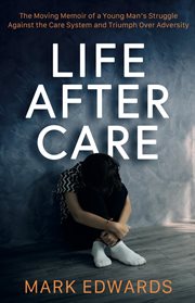 Life After Care : The Moving Memoir of a Young Man's Struggle Against the Care System and Triumph Over Adversity cover image