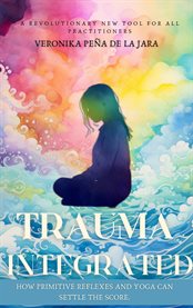 Trauma Integrated : How Primitive Reflexes and Yoga can help settle the score cover image