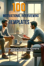 100 Motivational Interviewing Templates : A Professional's Toolkit for Engaging and Empowering Clients cover image