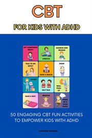 CBT for Kids With ADHD : 50 Engaging CBT Fun Activities to Empower Kids with ADHD cover image