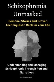 Schizophrenia Unmasked : Personal Stories and Proven Techniques to Reclaim Your Life cover image