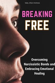Breaking Free : Overcoming Narcissistic Bonds and Embracing Emotional Healing cover image
