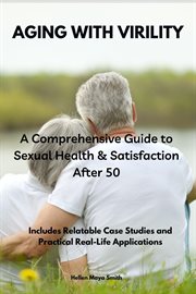Aging With Virility : A Comprehensive Guide to Sexual Health & Satisfaction After 50. Includes Relatable Case Studies and Practical Real-Life Applications cover image